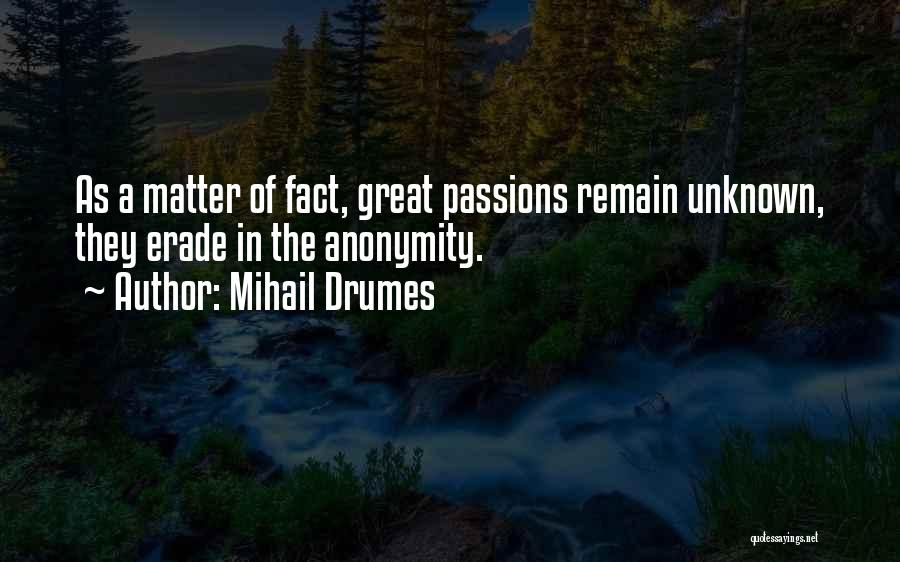 Mihail Drumes Quotes: As A Matter Of Fact, Great Passions Remain Unknown, They Erade In The Anonymity.