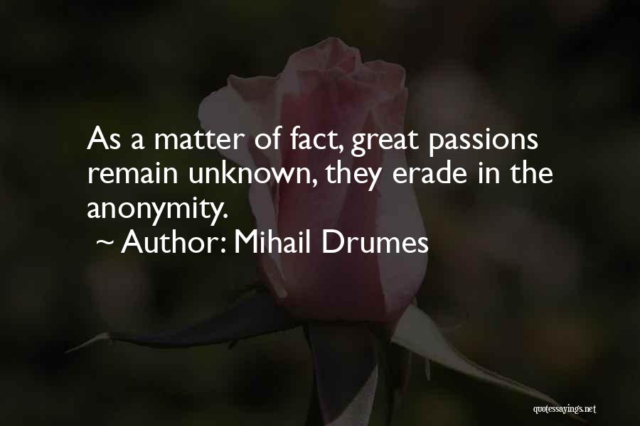 Mihail Drumes Quotes: As A Matter Of Fact, Great Passions Remain Unknown, They Erade In The Anonymity.