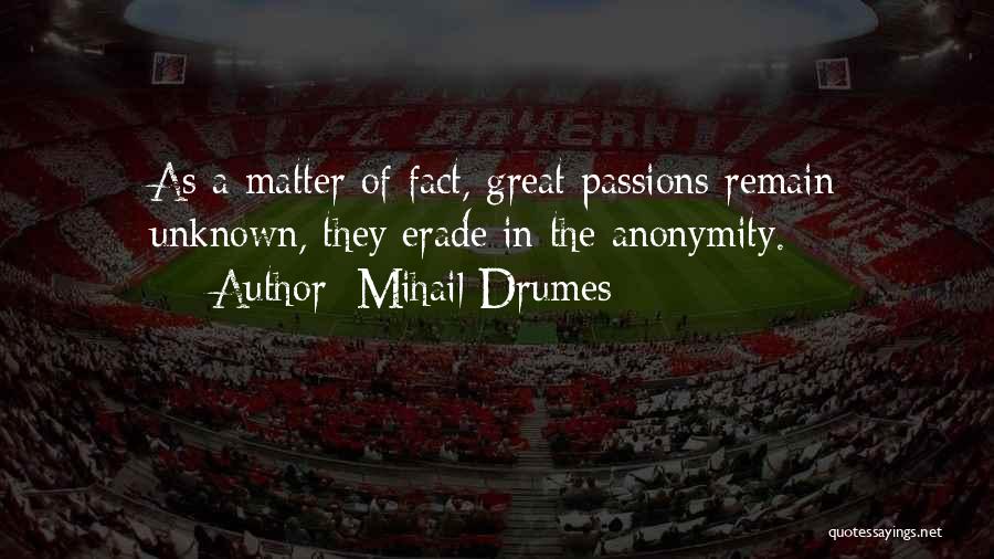 Mihail Drumes Quotes: As A Matter Of Fact, Great Passions Remain Unknown, They Erade In The Anonymity.