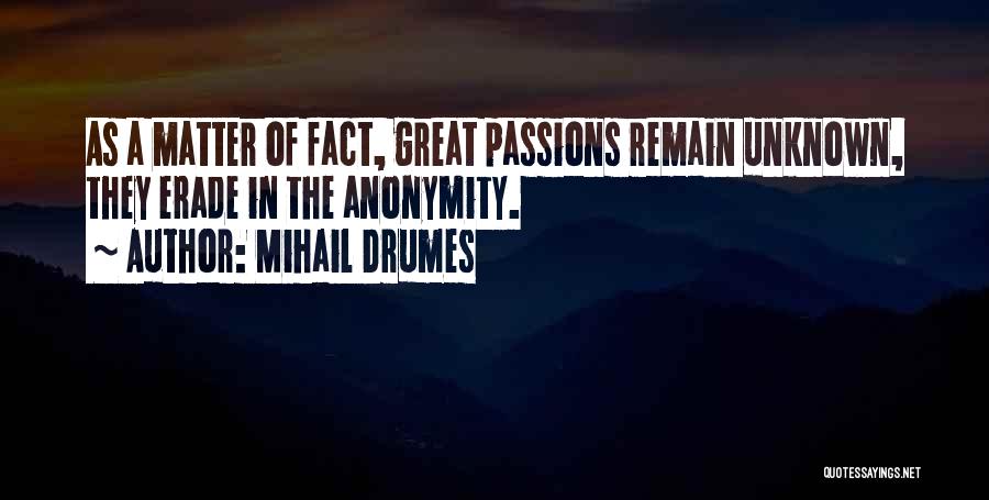 Mihail Drumes Quotes: As A Matter Of Fact, Great Passions Remain Unknown, They Erade In The Anonymity.