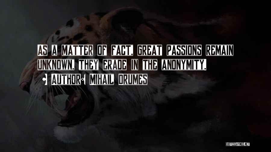 Mihail Drumes Quotes: As A Matter Of Fact, Great Passions Remain Unknown, They Erade In The Anonymity.