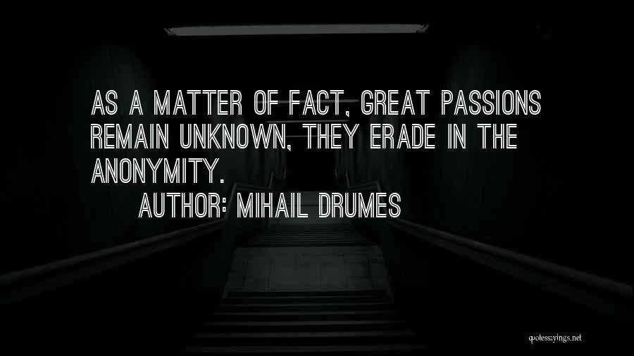 Mihail Drumes Quotes: As A Matter Of Fact, Great Passions Remain Unknown, They Erade In The Anonymity.