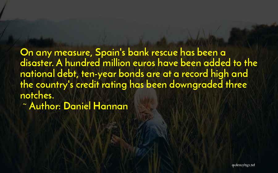 Daniel Hannan Quotes: On Any Measure, Spain's Bank Rescue Has Been A Disaster. A Hundred Million Euros Have Been Added To The National