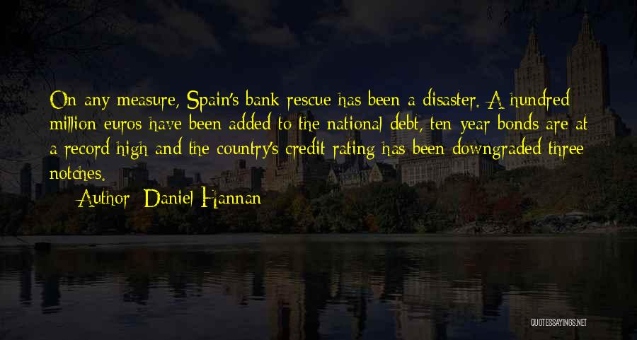 Daniel Hannan Quotes: On Any Measure, Spain's Bank Rescue Has Been A Disaster. A Hundred Million Euros Have Been Added To The National