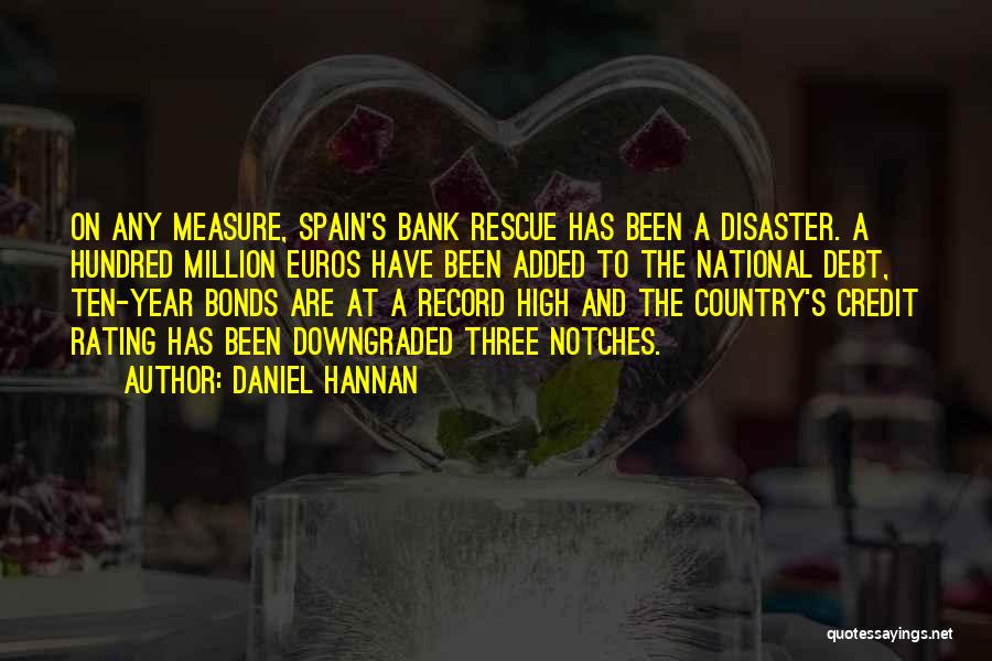 Daniel Hannan Quotes: On Any Measure, Spain's Bank Rescue Has Been A Disaster. A Hundred Million Euros Have Been Added To The National