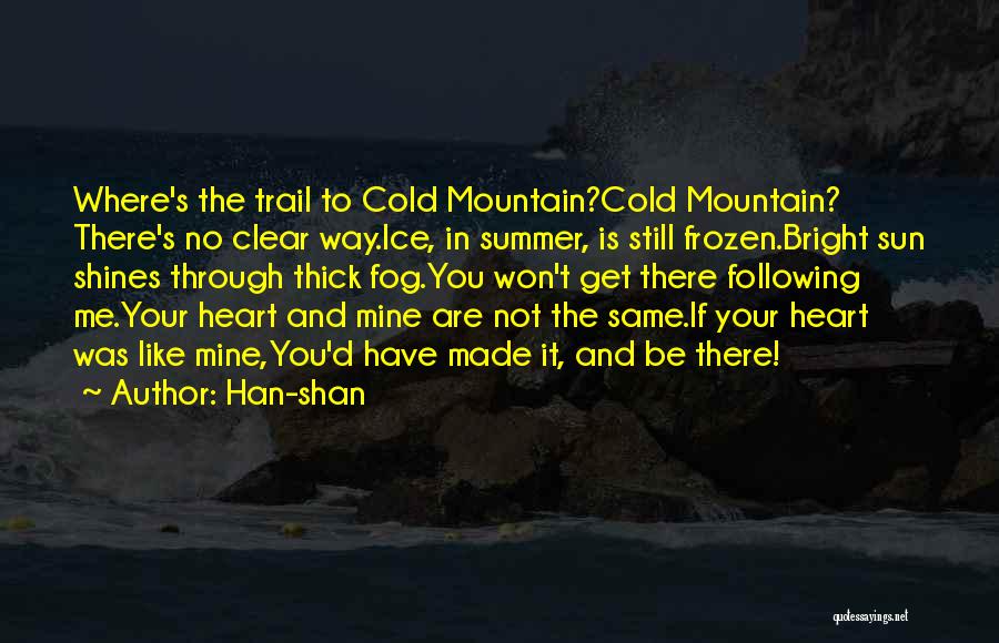 Han-shan Quotes: Where's The Trail To Cold Mountain?cold Mountain? There's No Clear Way.ice, In Summer, Is Still Frozen.bright Sun Shines Through Thick
