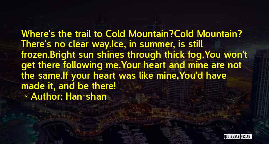 Han-shan Quotes: Where's The Trail To Cold Mountain?cold Mountain? There's No Clear Way.ice, In Summer, Is Still Frozen.bright Sun Shines Through Thick