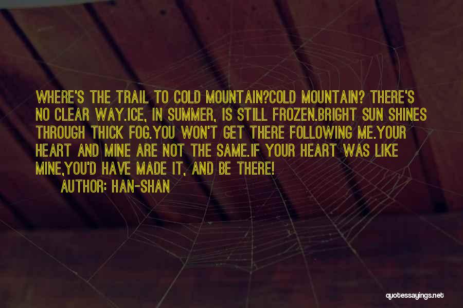 Han-shan Quotes: Where's The Trail To Cold Mountain?cold Mountain? There's No Clear Way.ice, In Summer, Is Still Frozen.bright Sun Shines Through Thick