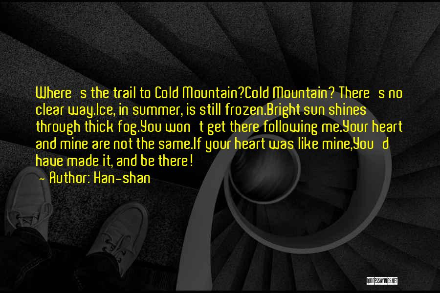 Han-shan Quotes: Where's The Trail To Cold Mountain?cold Mountain? There's No Clear Way.ice, In Summer, Is Still Frozen.bright Sun Shines Through Thick