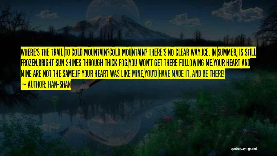 Han-shan Quotes: Where's The Trail To Cold Mountain?cold Mountain? There's No Clear Way.ice, In Summer, Is Still Frozen.bright Sun Shines Through Thick