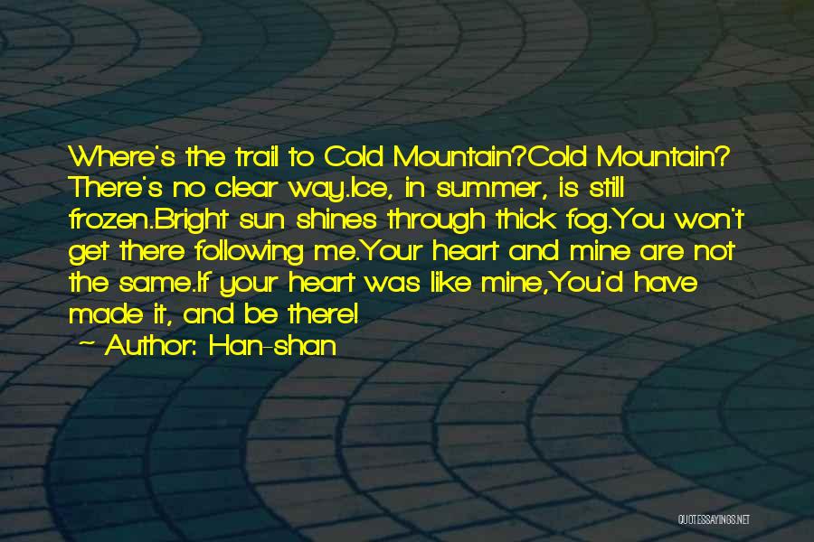 Han-shan Quotes: Where's The Trail To Cold Mountain?cold Mountain? There's No Clear Way.ice, In Summer, Is Still Frozen.bright Sun Shines Through Thick