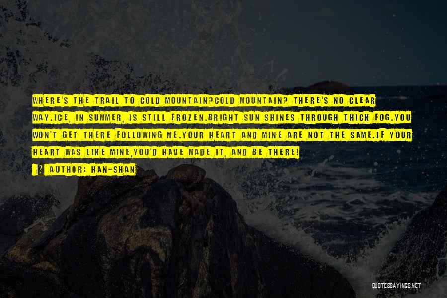 Han-shan Quotes: Where's The Trail To Cold Mountain?cold Mountain? There's No Clear Way.ice, In Summer, Is Still Frozen.bright Sun Shines Through Thick