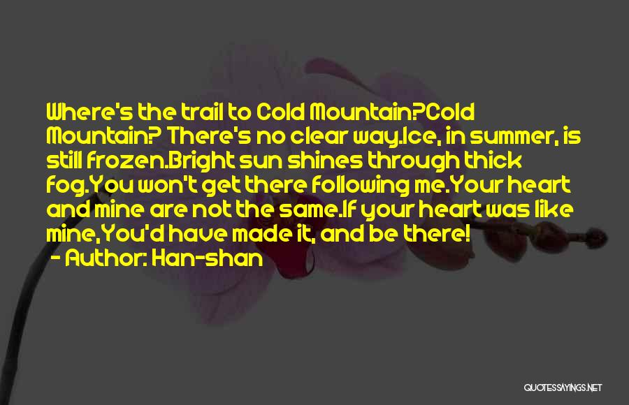 Han-shan Quotes: Where's The Trail To Cold Mountain?cold Mountain? There's No Clear Way.ice, In Summer, Is Still Frozen.bright Sun Shines Through Thick