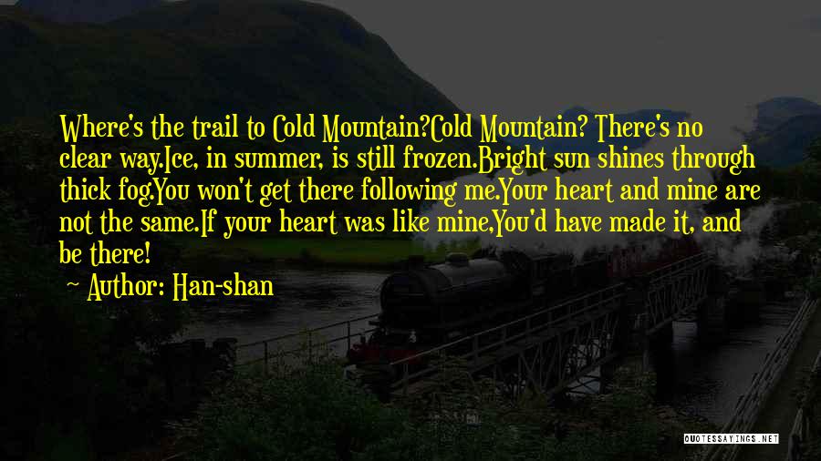 Han-shan Quotes: Where's The Trail To Cold Mountain?cold Mountain? There's No Clear Way.ice, In Summer, Is Still Frozen.bright Sun Shines Through Thick