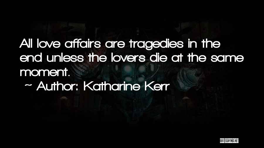 Katharine Kerr Quotes: All Love Affairs Are Tragedies In The End Unless The Lovers Die At The Same Moment.
