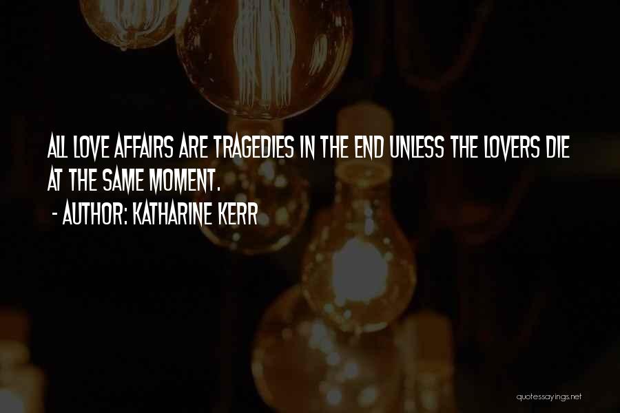 Katharine Kerr Quotes: All Love Affairs Are Tragedies In The End Unless The Lovers Die At The Same Moment.