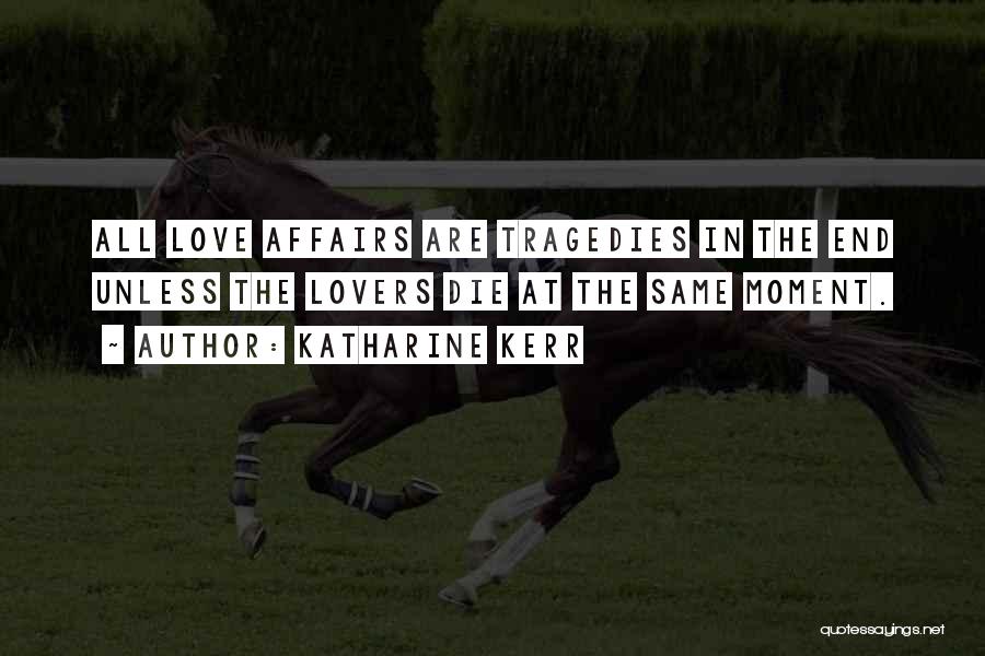 Katharine Kerr Quotes: All Love Affairs Are Tragedies In The End Unless The Lovers Die At The Same Moment.