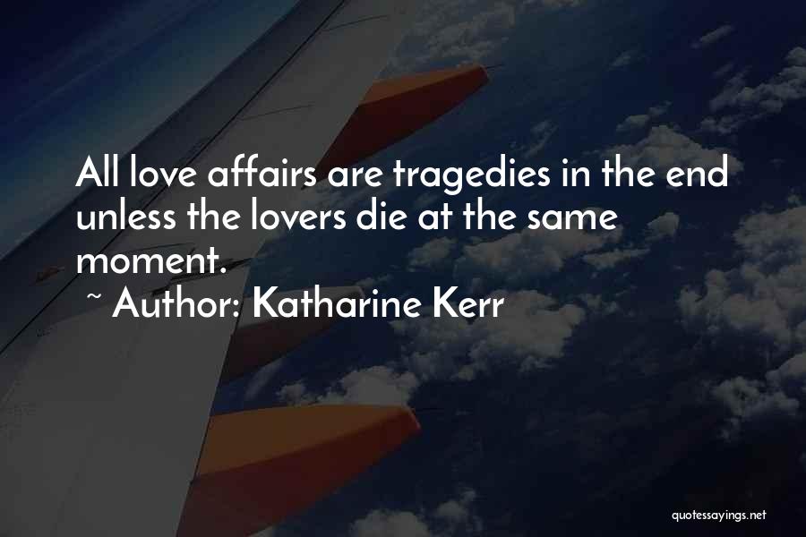 Katharine Kerr Quotes: All Love Affairs Are Tragedies In The End Unless The Lovers Die At The Same Moment.