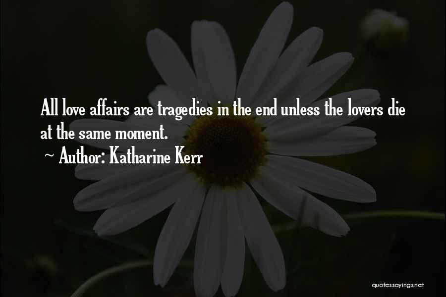 Katharine Kerr Quotes: All Love Affairs Are Tragedies In The End Unless The Lovers Die At The Same Moment.