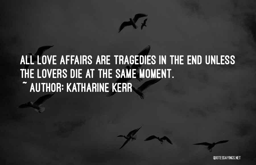 Katharine Kerr Quotes: All Love Affairs Are Tragedies In The End Unless The Lovers Die At The Same Moment.