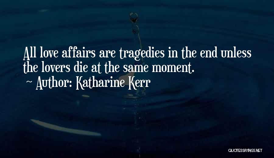 Katharine Kerr Quotes: All Love Affairs Are Tragedies In The End Unless The Lovers Die At The Same Moment.