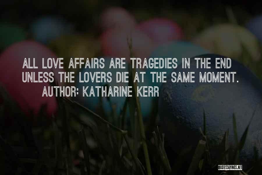 Katharine Kerr Quotes: All Love Affairs Are Tragedies In The End Unless The Lovers Die At The Same Moment.