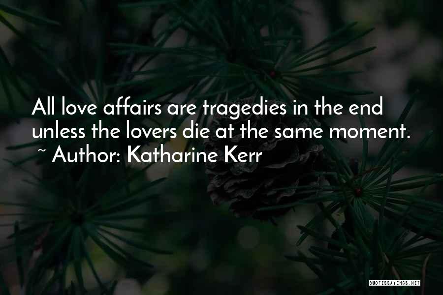 Katharine Kerr Quotes: All Love Affairs Are Tragedies In The End Unless The Lovers Die At The Same Moment.
