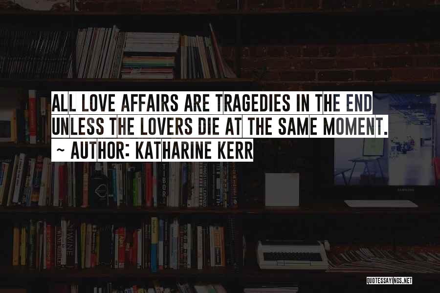Katharine Kerr Quotes: All Love Affairs Are Tragedies In The End Unless The Lovers Die At The Same Moment.