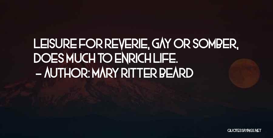 Mary Ritter Beard Quotes: Leisure For Reverie, Gay Or Somber, Does Much To Enrich Life.
