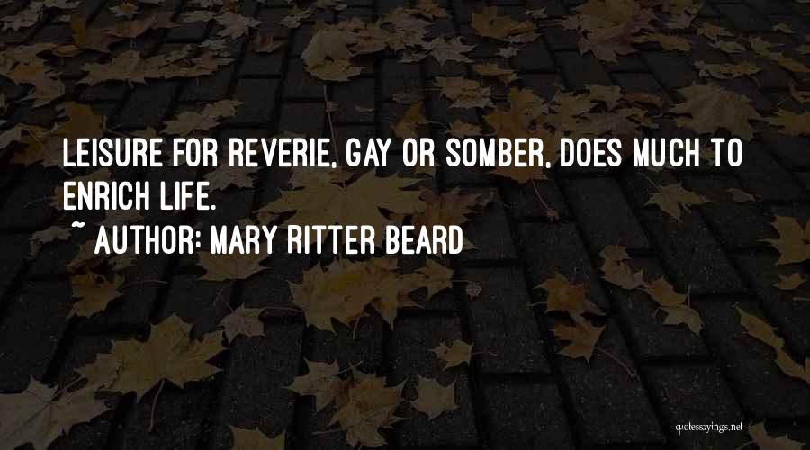 Mary Ritter Beard Quotes: Leisure For Reverie, Gay Or Somber, Does Much To Enrich Life.