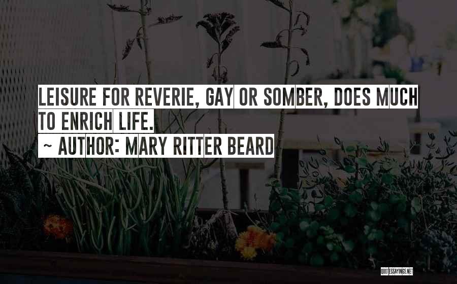 Mary Ritter Beard Quotes: Leisure For Reverie, Gay Or Somber, Does Much To Enrich Life.