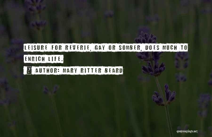Mary Ritter Beard Quotes: Leisure For Reverie, Gay Or Somber, Does Much To Enrich Life.