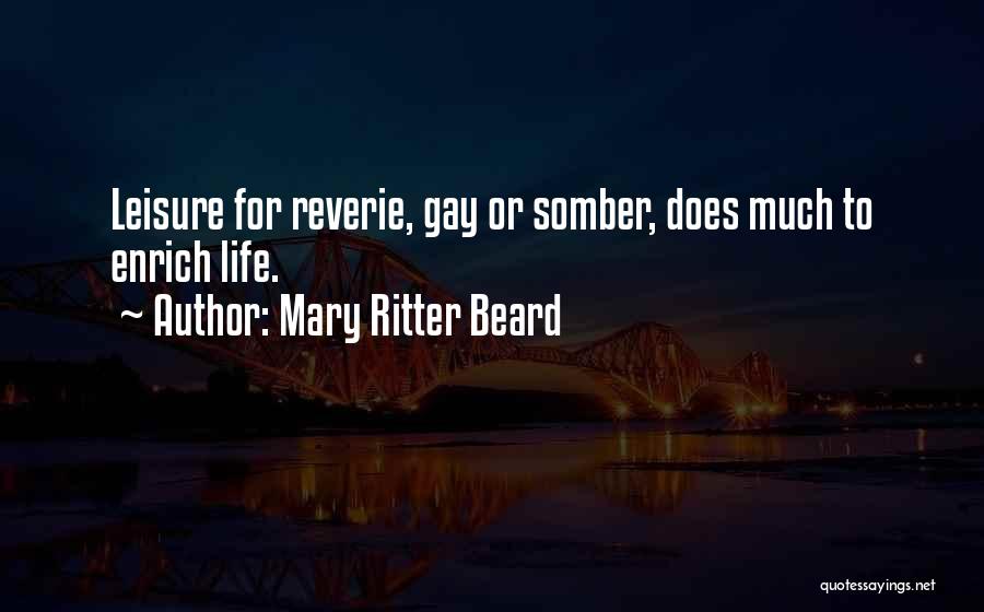 Mary Ritter Beard Quotes: Leisure For Reverie, Gay Or Somber, Does Much To Enrich Life.