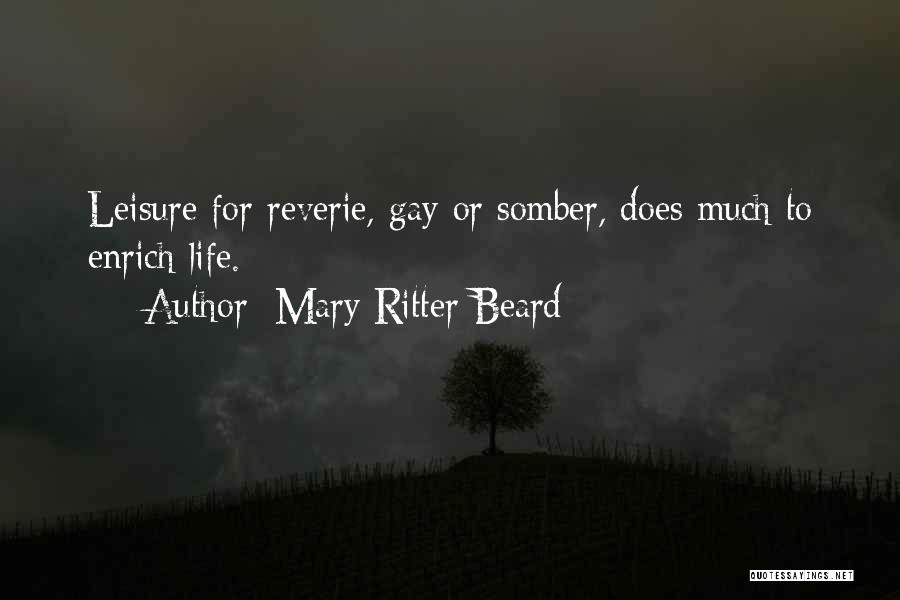Mary Ritter Beard Quotes: Leisure For Reverie, Gay Or Somber, Does Much To Enrich Life.