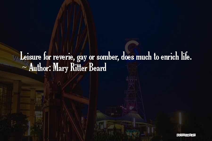 Mary Ritter Beard Quotes: Leisure For Reverie, Gay Or Somber, Does Much To Enrich Life.