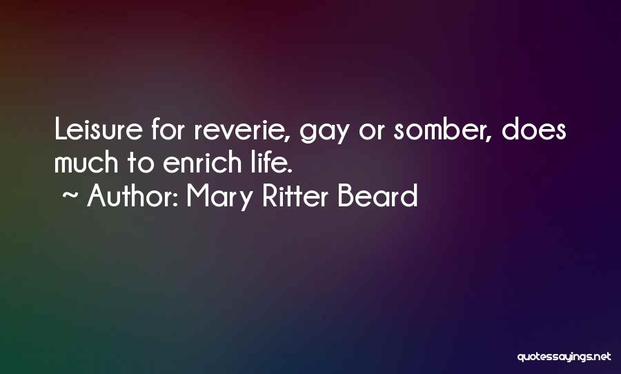 Mary Ritter Beard Quotes: Leisure For Reverie, Gay Or Somber, Does Much To Enrich Life.
