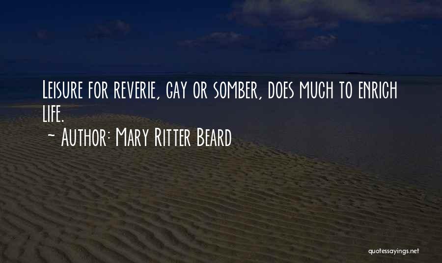 Mary Ritter Beard Quotes: Leisure For Reverie, Gay Or Somber, Does Much To Enrich Life.