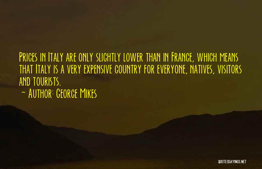 George Mikes Quotes: Prices In Italy Are Only Slightly Lower Than In France, Which Means That Italy Is A Very Expensive Country For