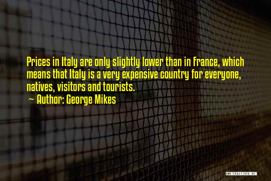 George Mikes Quotes: Prices In Italy Are Only Slightly Lower Than In France, Which Means That Italy Is A Very Expensive Country For