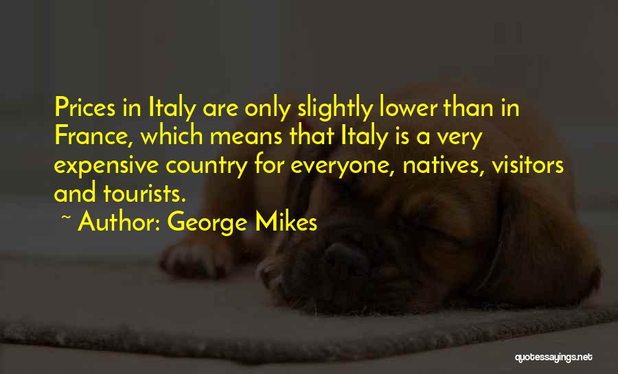 George Mikes Quotes: Prices In Italy Are Only Slightly Lower Than In France, Which Means That Italy Is A Very Expensive Country For