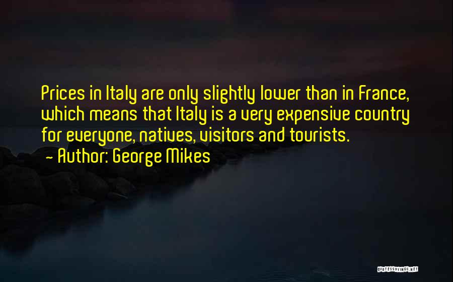 George Mikes Quotes: Prices In Italy Are Only Slightly Lower Than In France, Which Means That Italy Is A Very Expensive Country For