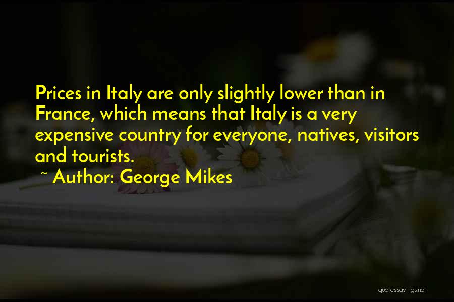 George Mikes Quotes: Prices In Italy Are Only Slightly Lower Than In France, Which Means That Italy Is A Very Expensive Country For