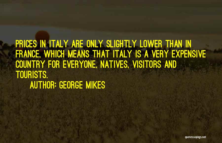 George Mikes Quotes: Prices In Italy Are Only Slightly Lower Than In France, Which Means That Italy Is A Very Expensive Country For