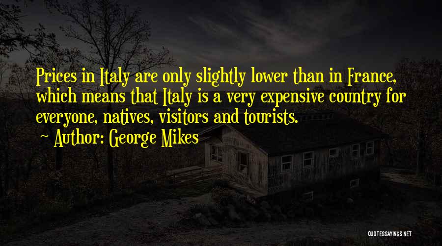 George Mikes Quotes: Prices In Italy Are Only Slightly Lower Than In France, Which Means That Italy Is A Very Expensive Country For