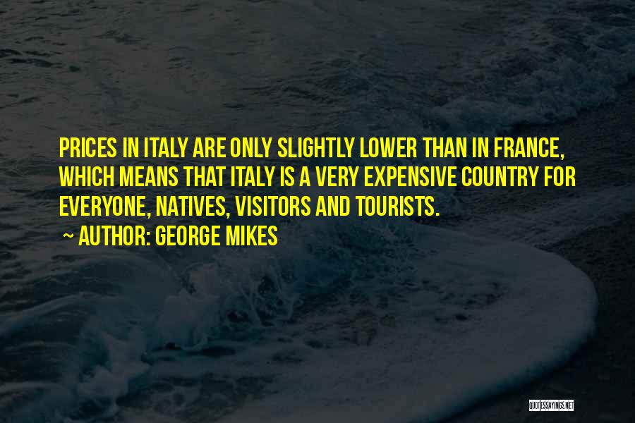 George Mikes Quotes: Prices In Italy Are Only Slightly Lower Than In France, Which Means That Italy Is A Very Expensive Country For