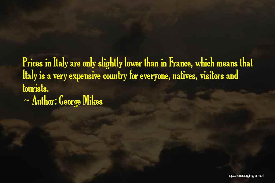 George Mikes Quotes: Prices In Italy Are Only Slightly Lower Than In France, Which Means That Italy Is A Very Expensive Country For