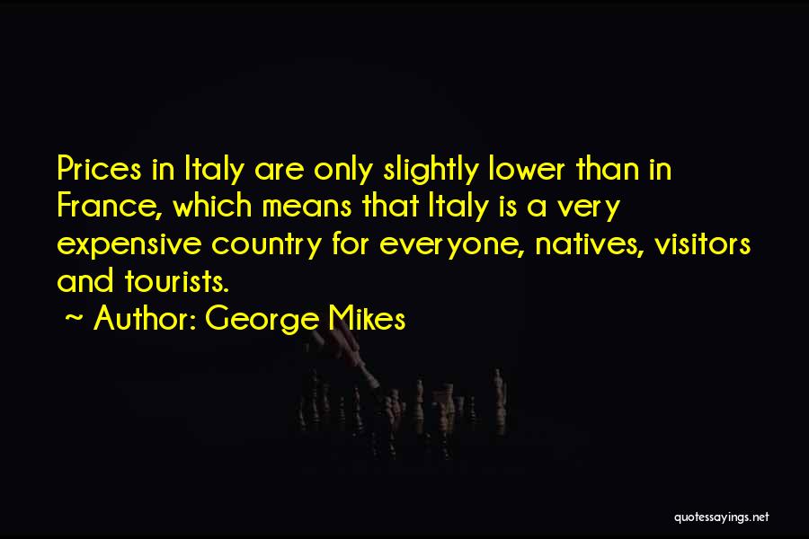 George Mikes Quotes: Prices In Italy Are Only Slightly Lower Than In France, Which Means That Italy Is A Very Expensive Country For
