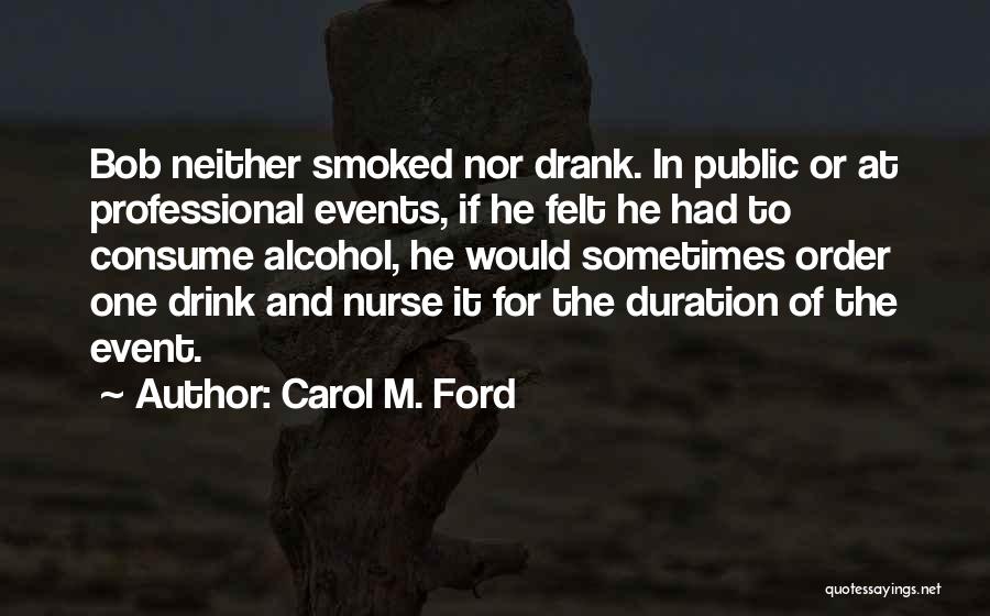 Carol M. Ford Quotes: Bob Neither Smoked Nor Drank. In Public Or At Professional Events, If He Felt He Had To Consume Alcohol, He