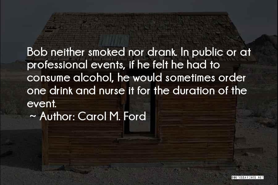 Carol M. Ford Quotes: Bob Neither Smoked Nor Drank. In Public Or At Professional Events, If He Felt He Had To Consume Alcohol, He