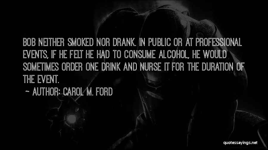 Carol M. Ford Quotes: Bob Neither Smoked Nor Drank. In Public Or At Professional Events, If He Felt He Had To Consume Alcohol, He